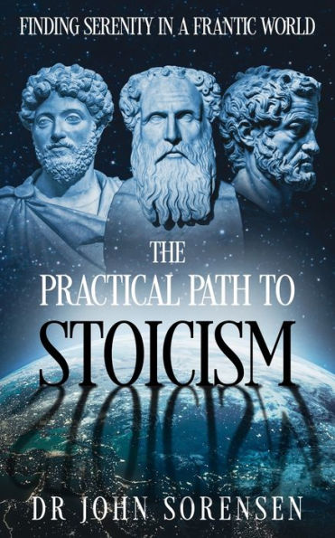 The Practical Path to Stoicism: Finding Serenity a Frantic World