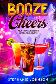 Title: Booze & Cheers: Your Survival Guide for Unforgettable Parties, Author: Stephanie Johnson