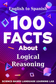 Title: 100 Facts About Logical Reasoning: English to Spanish, Author: Science-Based Language Learning Lab