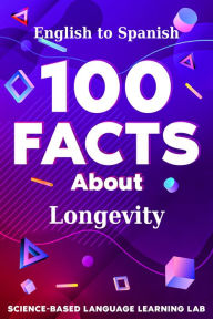 Title: 100 Facts About Longevity: English to Spanish, Author: Science-Based Language Learning Lab