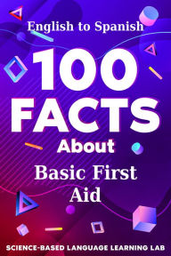 Title: 100 Facts About Basic First Aid: English to Spanish, Author: Science-Based Language Learning Lab