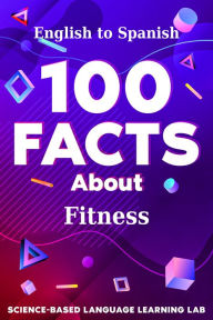 Title: 100 Facts About Fitness: English to Spanish, Author: Science-Based Language Learning Lab