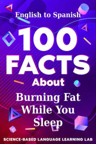Title: 100 Facts About Burning Fat While You Sleep: English to Spanish, Author: Science-Based Language Learning Lab