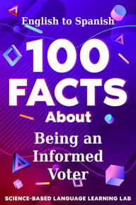 Title: 100 Facts About Being an Informed Voter: English to Spanish, Author: Science-Based Language Learning Lab