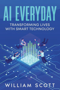 Title: AI Everyday: Transforming Lives with Smart Technology, Author: William Scott