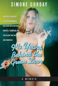 Title: 9 1/2 Years Behind the Green Door, A Memoir: A Mitchell Brothers Stripper Remembers Her Lover Artie Mitchell, Hunter S. Thompson, and the Killing That Rocked San Francisco, Author: Simone Corday
