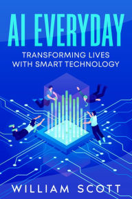 Title: AI Everyday: Transforming Lives with Smart Technology, Author: William Scott