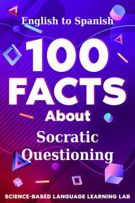 Title: 100 Facts About Socratic Questioning: English to Spanish, Author: Science-Based Language Learning Lab