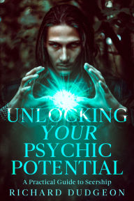 Title: Unlocking Your Psychic Potential: A Practical Guide to Seership, Author: Richard Dudgeon