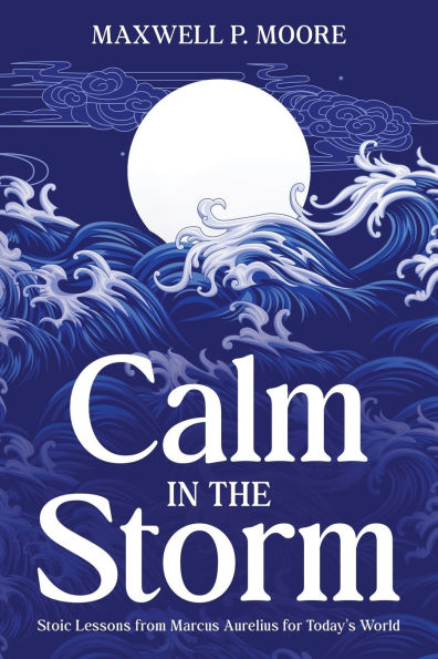 Calm the Storm: Stoic Lessons from Marcus Aurelius for Today's World