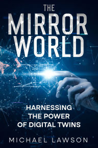 Title: The Mirror World: Harnessing the Power of Digital Twins, Author: Michael Lawson