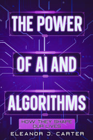 Title: The Power of AI and Algorithms: How They Shape Our Lives, Author: Eleanor J. Carter