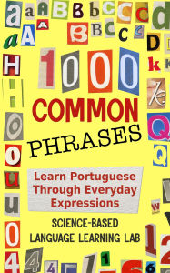 Title: 1000 Common Phrases: Learn Portuguese Through Everyday Expressions, Author: Science-Based Language Learning Lab