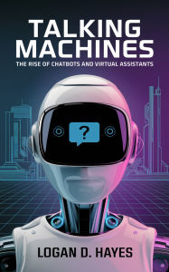 Title: Talking Machines: The Rise of Chatbots and Virtual Assistants, Author: Logan D. Hayes