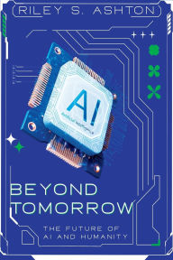Title: Beyond Tomorrow: The Future of AI and Humanity, Author: Riley S Ashton