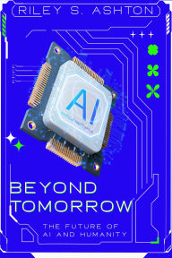 Title: Beyond Tomorrow: The Future of AI and Humanity, Author: Riley S. Ashton