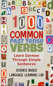 Title: 1000 Common Past Tense Verbs: Learn German Through Simple Sentences, Author: Science-Based Language Learning Lab