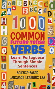 Title: 1000 Common Future Tense Verbs: Learn Portuguese Through Simple Sentences, Author: Science-Based Language Learning Lab