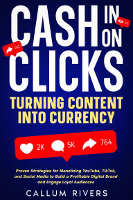 Title: Cash in on Clicks: Turning Content into Currency: Proven Strategies for Monetizing YouTube, TikTok, and Social Media to Build a Profitable Digital Brand and Engage Loyal Audiences, Author: Callum Rivers