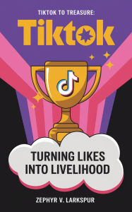 Title: TikTok to Treasure: Turning Likes into Livelihood, Author: Zephyr V. Larkspur