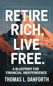 Title: Retire Rich, Live Free: A Blueprint for Financial Independence, Author: Thomas L. Danforth
