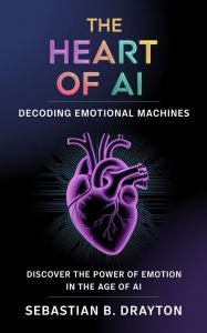 Title: The Heart of AI: Decoding Emotional Machines, Author: Sebastian B. Drayton