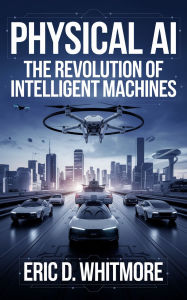 Title: Physical AI: The Revolution of Intelligent Machines, Author: Eric D. Whitmore