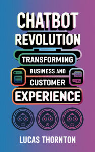 Title: Chatbot Revolution: Transforming Business and Customer Experience, Author: Lucas Thornton