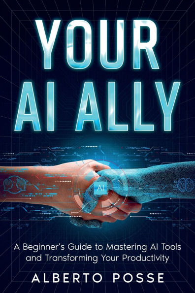 Your AI Ally: A Beginner's Guide to Mastering Tools and Transforming Productivity