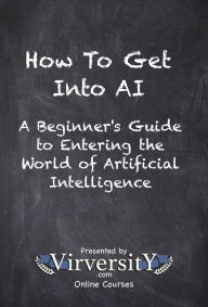 Title: How To Get Into AI: A Beginner's Guide to Entering the World of Artificial Intelligence, Author: Virversity Online Courses