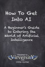 How To Get Into AI: A Beginner's Guide to Entering the World of Artificial Intelligence