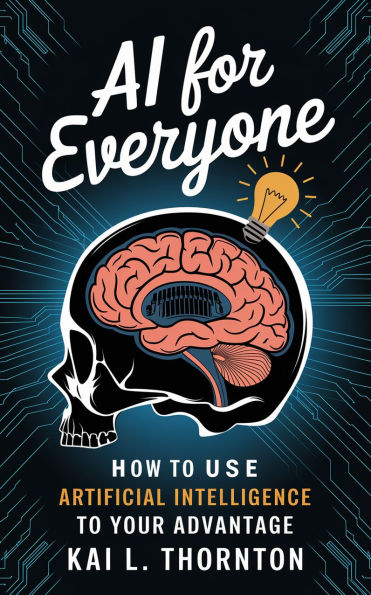 AI for Everyone: How to Use Artificial Intelligence to Your Advantage
