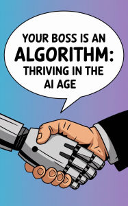 Title: Your Boss Is an Algorithm: Thriving in the AI Age, Author: Jules J. Radcliffe