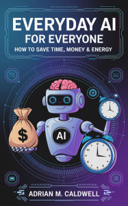 Title: Everyday AI for Everyone: How to Save Time, Money & Energy, Author: Adrian M. Caldwell