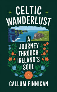 Title: Celtic Wanderlust: A Journey Through Ireland's Soul, Author: Callum Finnigan