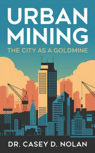 Title: Urban Mining: The City as a Goldmine, Author: Casey D. Nolan