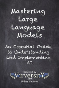 Title: Mastering Large Language Models: An Essential Guide to Understanding and Implementing AI, Author: Virversity Online Courses