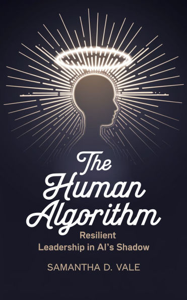 The Human Algorithm: Resilient Leadership in AI's Shadow