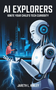 Title: AI Explorers: Ignite Your Child's Tech Curiosity, Author: Jareth L. Kinley