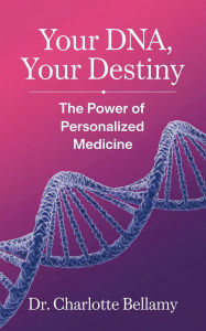 Title: Your DNA, Your Destiny: The Power of Personalized Medicine, Author: Charlotte Bellamy