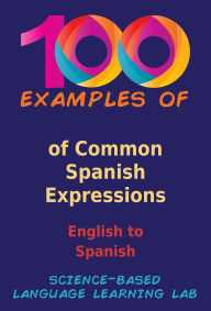 Title: 100 Examples of Common Spanish Expressions: English to Spanish, Author: Science-Based Language Learning Lab