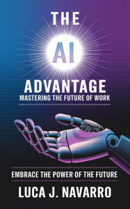 Title: The AI Advantage: Mastering the Future of Work, Author: Luca J. Navarro
