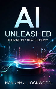 Title: AI Unleashed: Thriving in a New Economy, Author: Hannah J. Lockwood