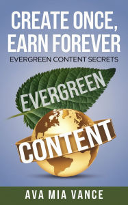 Title: Create Once, Earn Forever: Evergreen Content Secrets, Author: Ava Mia Vance