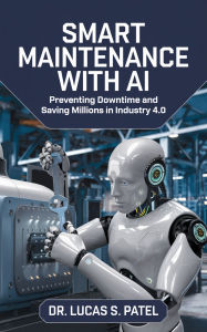 Title: Smart Maintenance with AI: Preventing Downtime and Saving Millions in Industry 4.0, Author: Lucas S. Patel