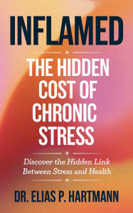 Title: Inflamed: The Hidden Cost of Chronic Stress, Author: Elias P. Hartmann