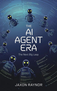 Title: The AI Agent Era: The Next Big Leap, Author: Jaxon Raynor