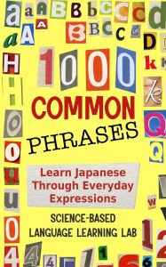 Title: 1000 Common Phrases: Learn Japanese Through Everyday Expressions, Author: Science-Based Language Learning Lab