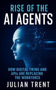 Title: Rise of the AI Agents: How Digital Twins and APIs Are Replacing the Workforce, Author: Julian Trent