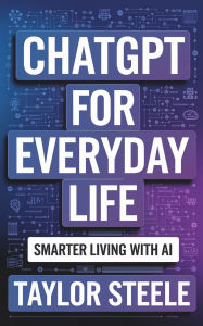 Title: ChatGPT for Everyday Life: Smarter Living with AI, Author: Taylor Steele